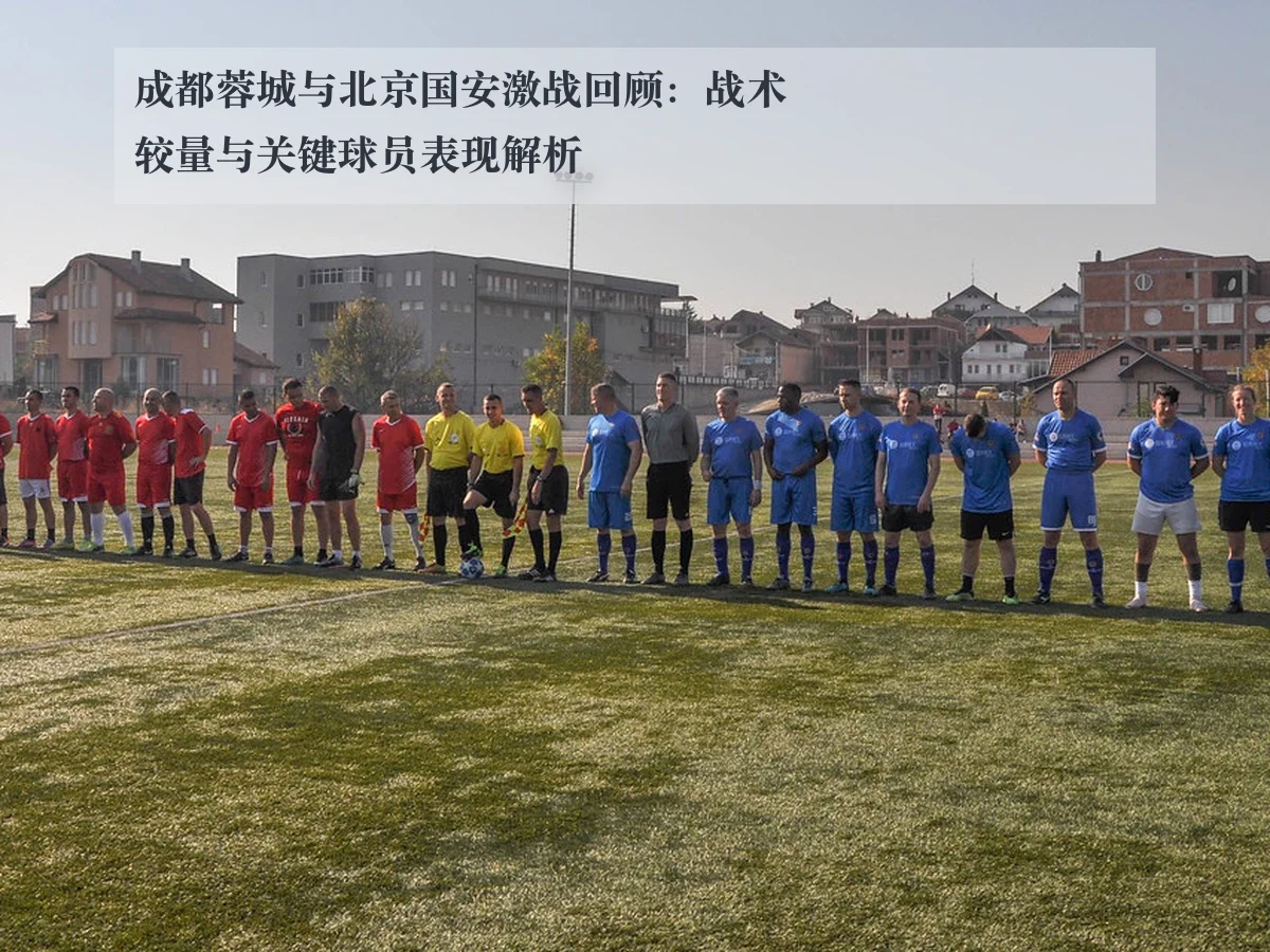 成都蓉城与北京国安激战回顾:战术较量与关键球员表现解析